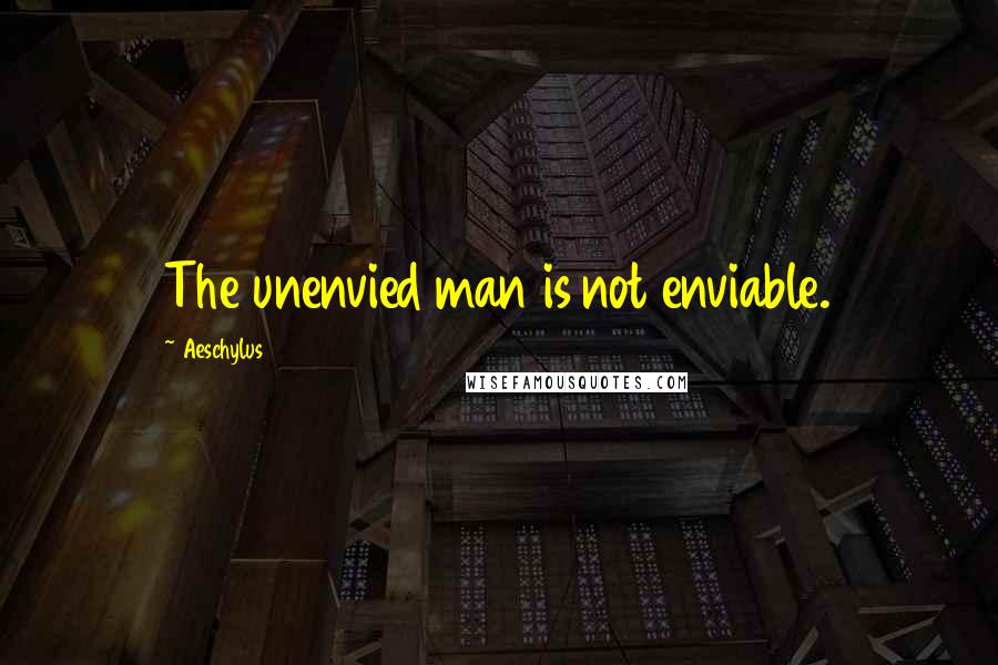 Aeschylus Quotes: The unenvied man is not enviable.