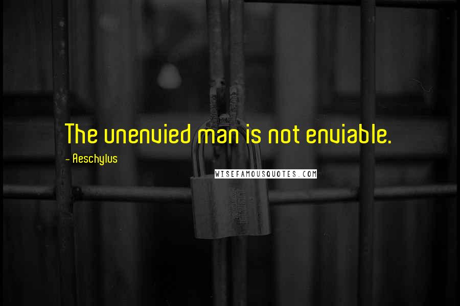 Aeschylus Quotes: The unenvied man is not enviable.