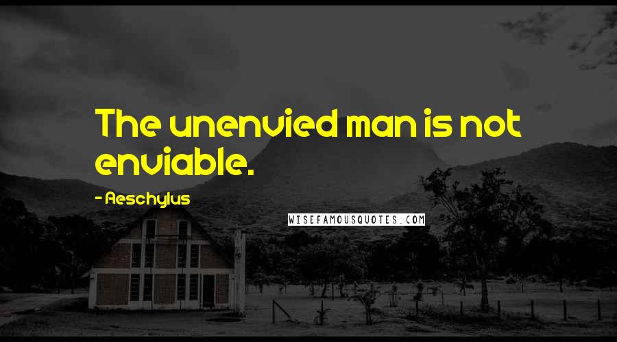 Aeschylus Quotes: The unenvied man is not enviable.