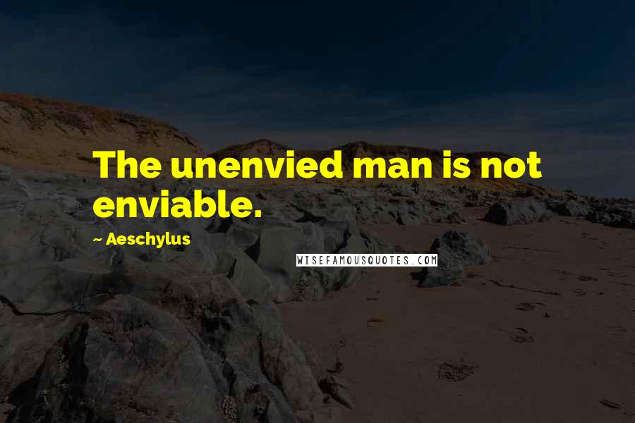 Aeschylus Quotes: The unenvied man is not enviable.