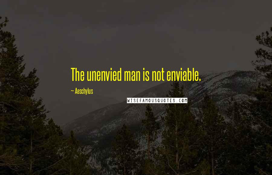 Aeschylus Quotes: The unenvied man is not enviable.