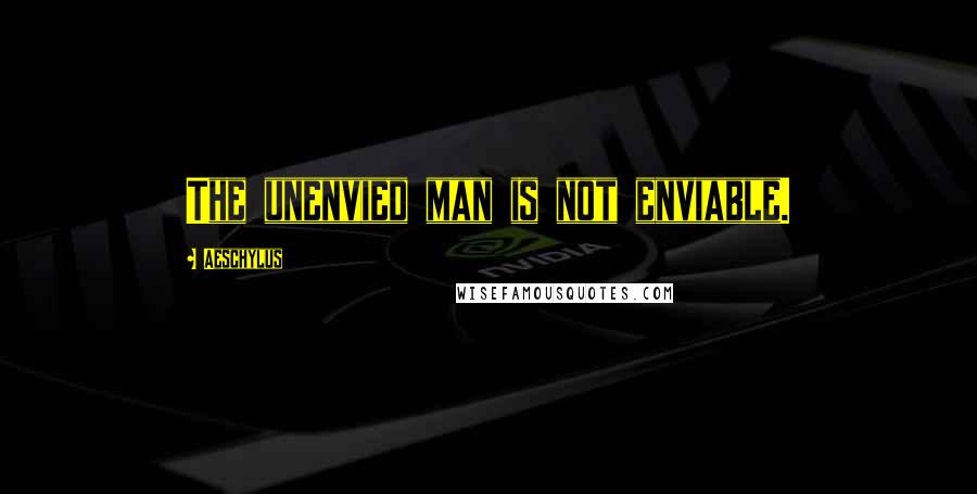 Aeschylus Quotes: The unenvied man is not enviable.