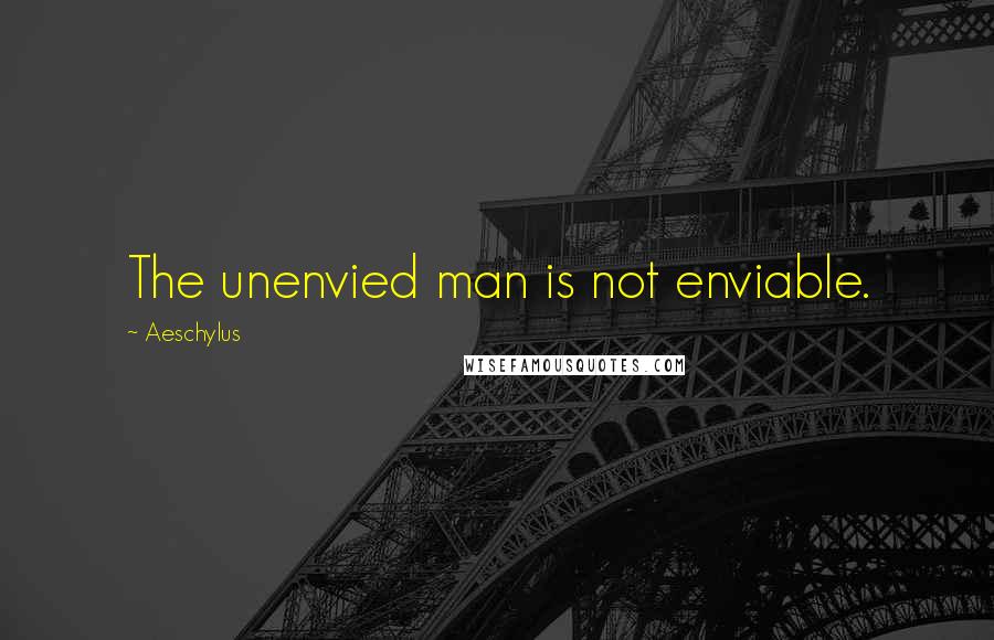 Aeschylus Quotes: The unenvied man is not enviable.