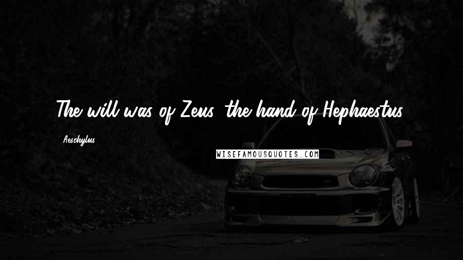 Aeschylus Quotes: The will was of Zeus, the hand of Hephaestus.