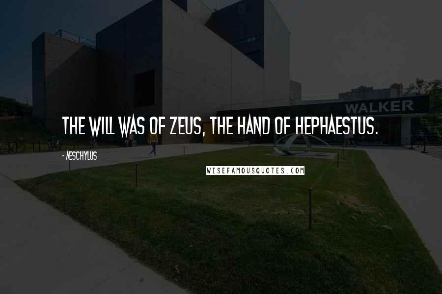 Aeschylus Quotes: The will was of Zeus, the hand of Hephaestus.