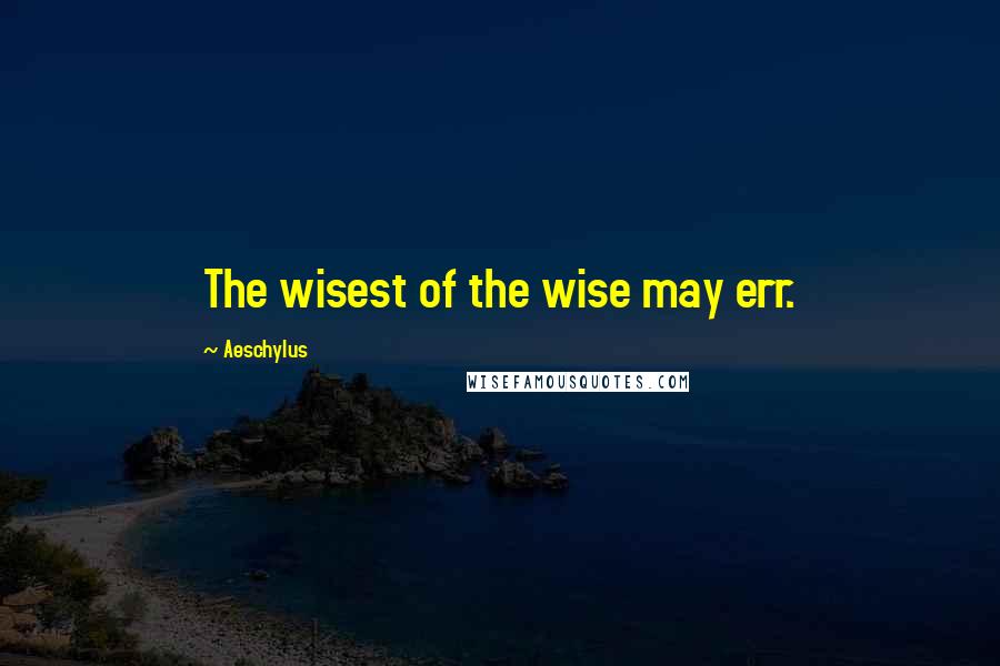 Aeschylus Quotes: The wisest of the wise may err.