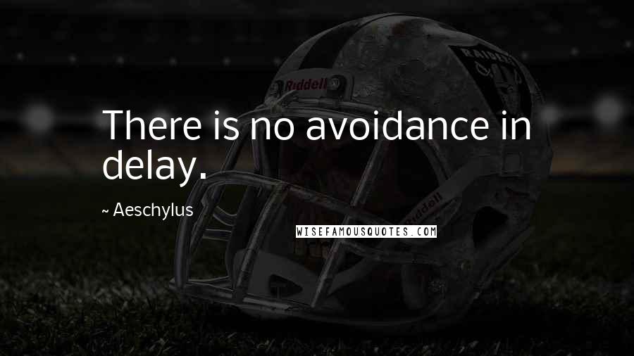 Aeschylus Quotes: There is no avoidance in delay.