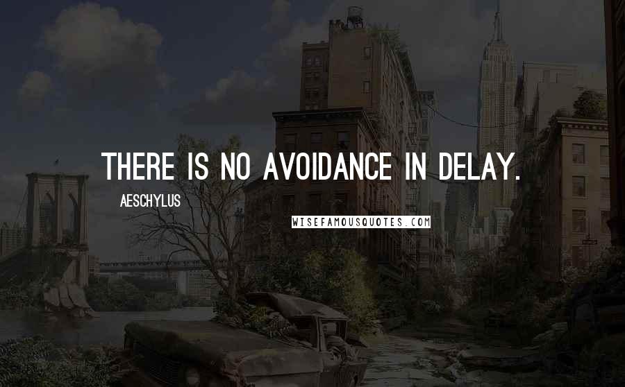 Aeschylus Quotes: There is no avoidance in delay.