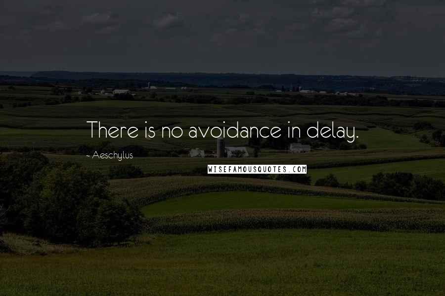 Aeschylus Quotes: There is no avoidance in delay.