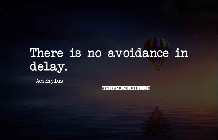 Aeschylus Quotes: There is no avoidance in delay.