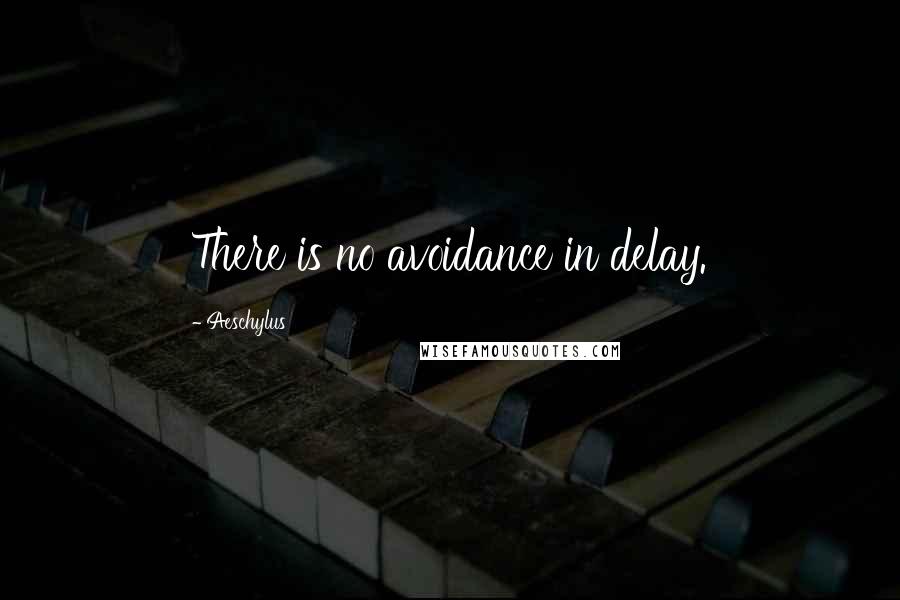 Aeschylus Quotes: There is no avoidance in delay.