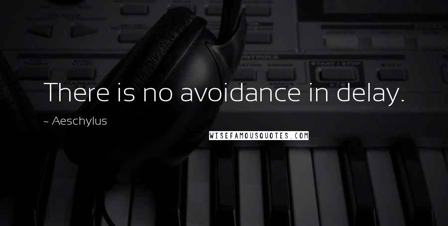 Aeschylus Quotes: There is no avoidance in delay.