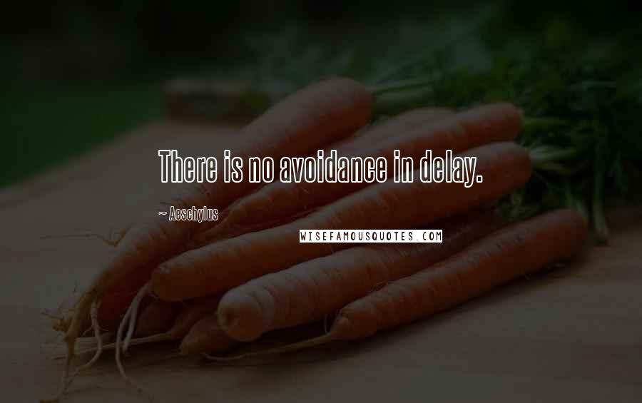 Aeschylus Quotes: There is no avoidance in delay.