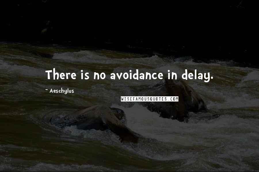 Aeschylus Quotes: There is no avoidance in delay.