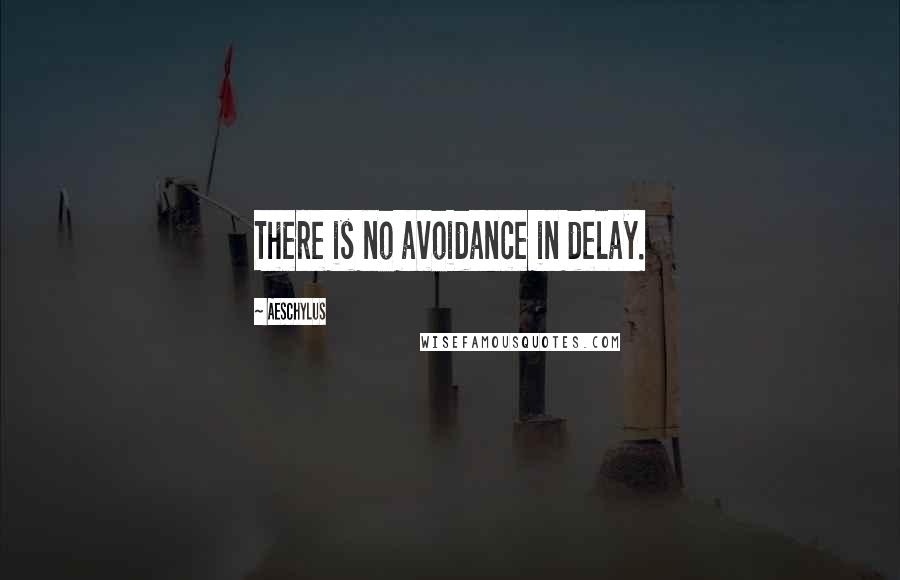 Aeschylus Quotes: There is no avoidance in delay.