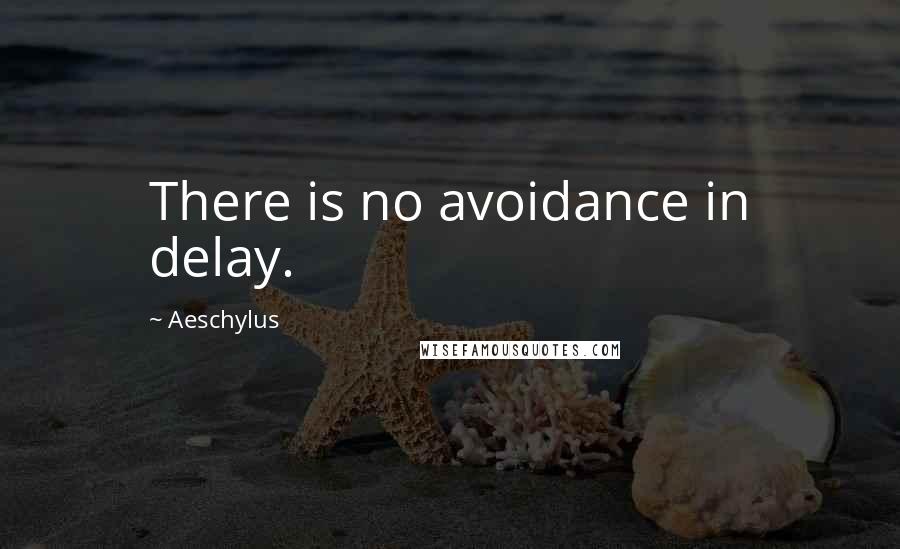 Aeschylus Quotes: There is no avoidance in delay.