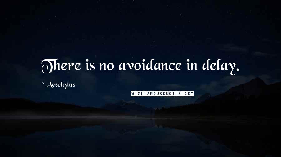 Aeschylus Quotes: There is no avoidance in delay.