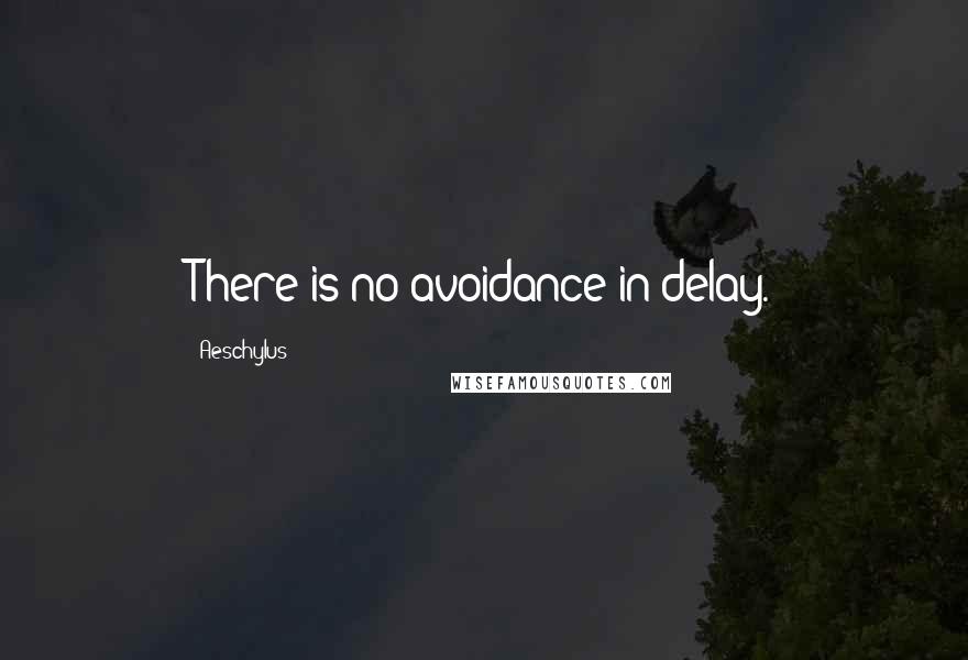 Aeschylus Quotes: There is no avoidance in delay.