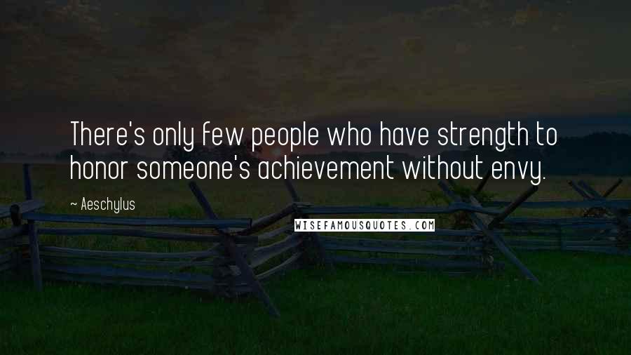 Aeschylus Quotes: There's only few people who have strength to honor someone's achievement without envy.