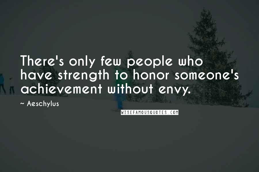 Aeschylus Quotes: There's only few people who have strength to honor someone's achievement without envy.