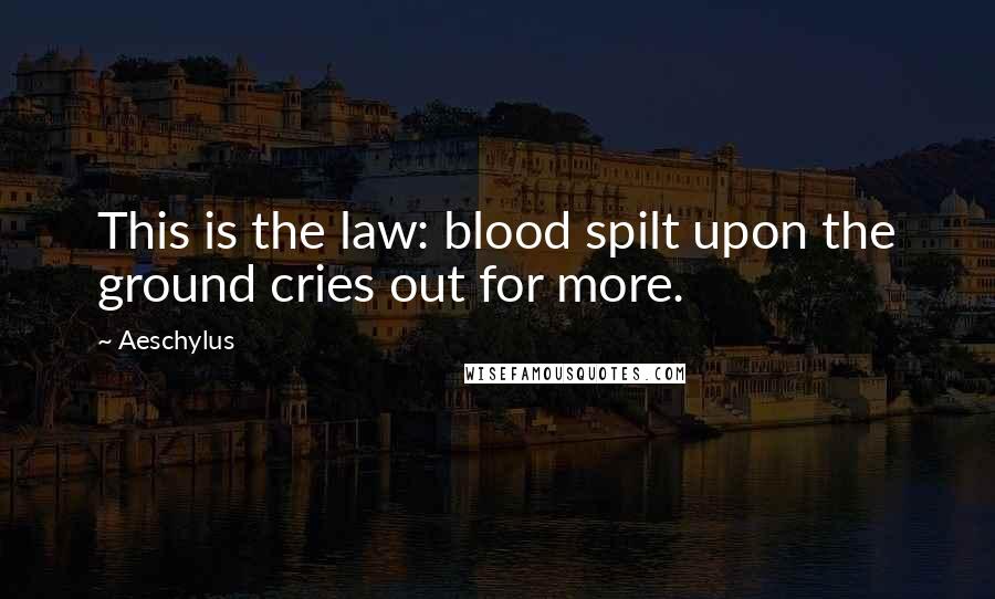 Aeschylus Quotes: This is the law: blood spilt upon the ground cries out for more.