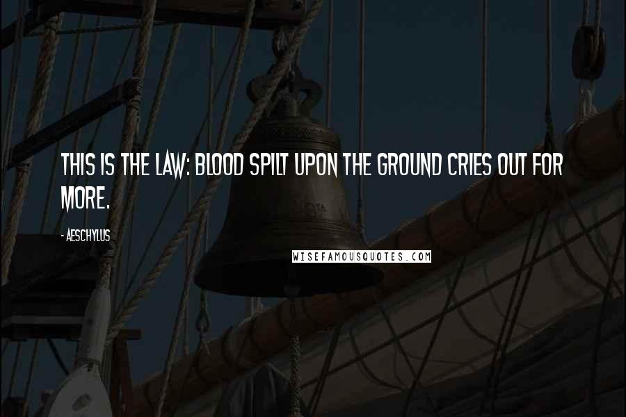 Aeschylus Quotes: This is the law: blood spilt upon the ground cries out for more.