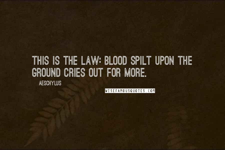 Aeschylus Quotes: This is the law: blood spilt upon the ground cries out for more.