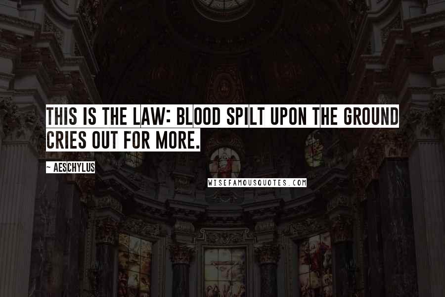 Aeschylus Quotes: This is the law: blood spilt upon the ground cries out for more.