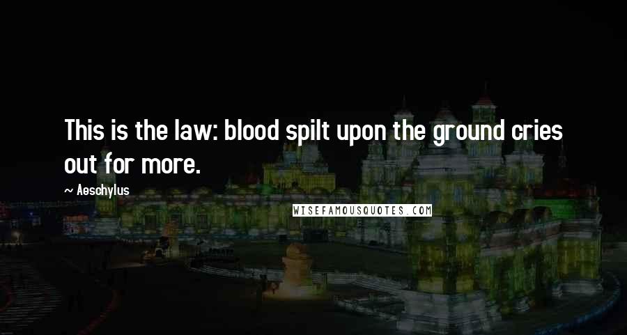 Aeschylus Quotes: This is the law: blood spilt upon the ground cries out for more.