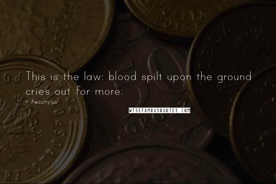 Aeschylus Quotes: This is the law: blood spilt upon the ground cries out for more.
