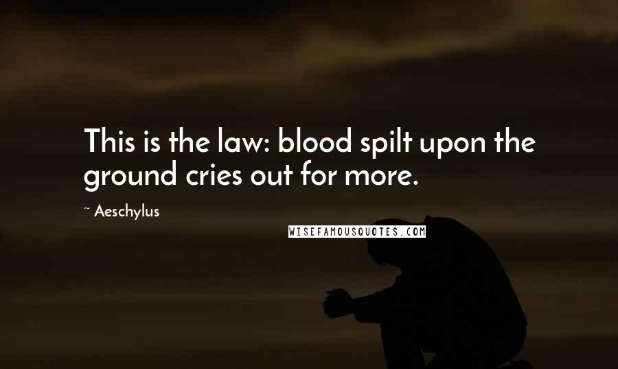 Aeschylus Quotes: This is the law: blood spilt upon the ground cries out for more.