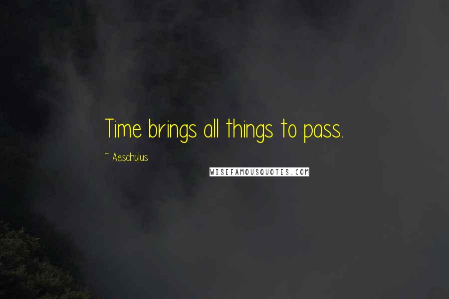 Aeschylus Quotes: Time brings all things to pass.