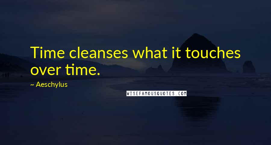 Aeschylus Quotes: Time cleanses what it touches over time.