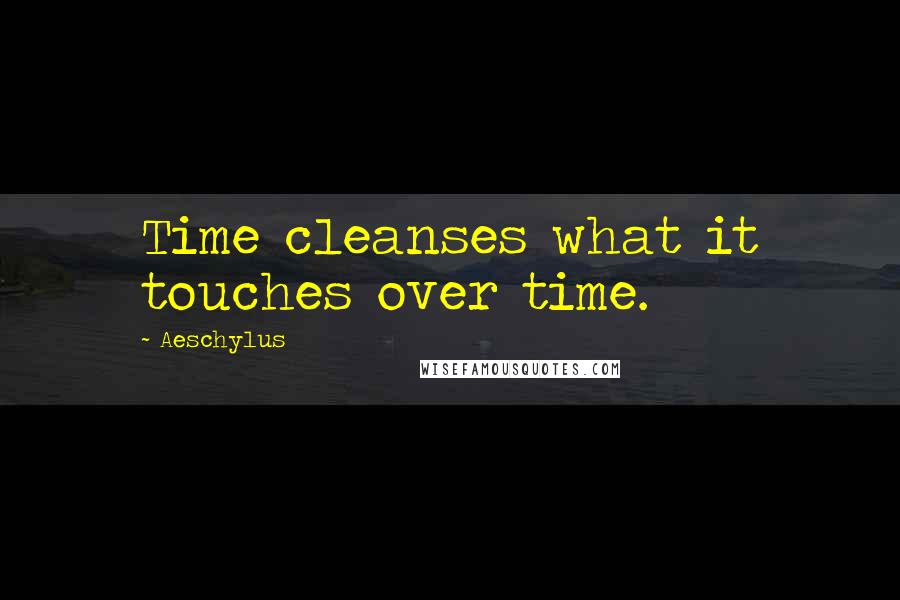 Aeschylus Quotes: Time cleanses what it touches over time.