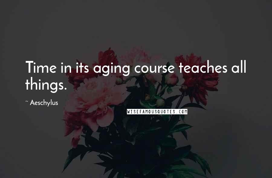 Aeschylus Quotes: Time in its aging course teaches all things.