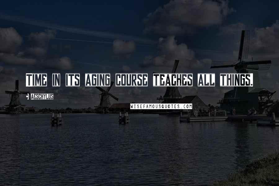 Aeschylus Quotes: Time in its aging course teaches all things.