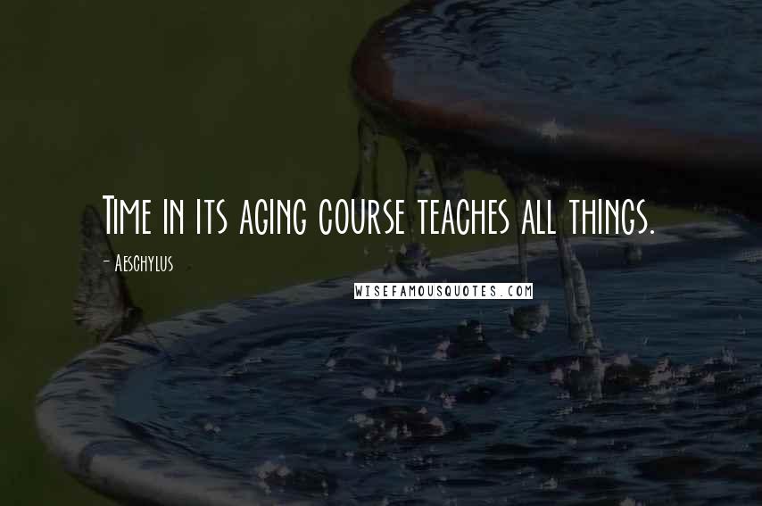 Aeschylus Quotes: Time in its aging course teaches all things.