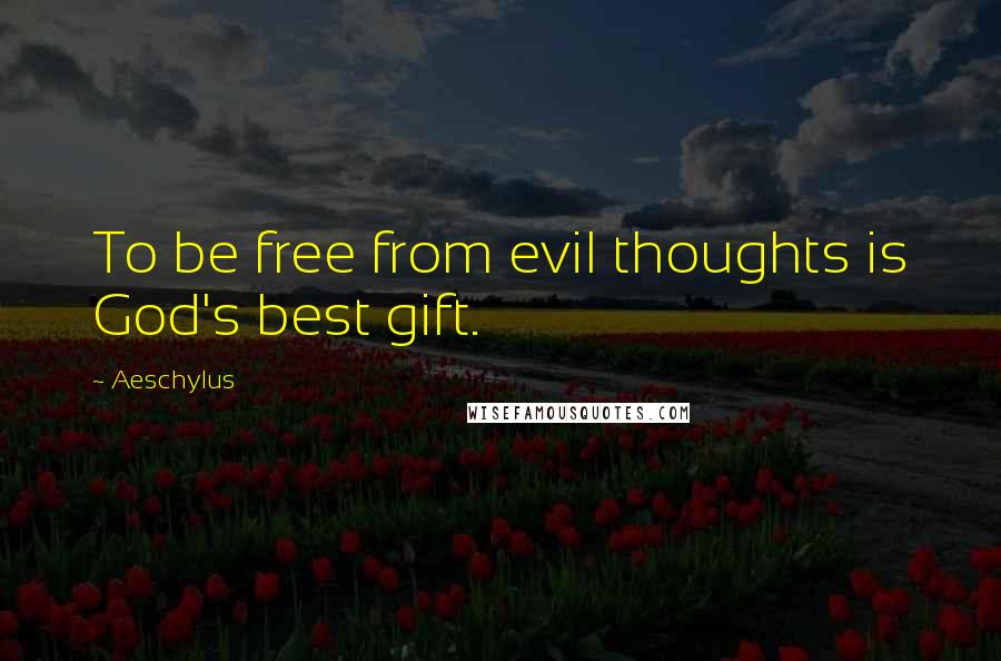 Aeschylus Quotes: To be free from evil thoughts is God's best gift.