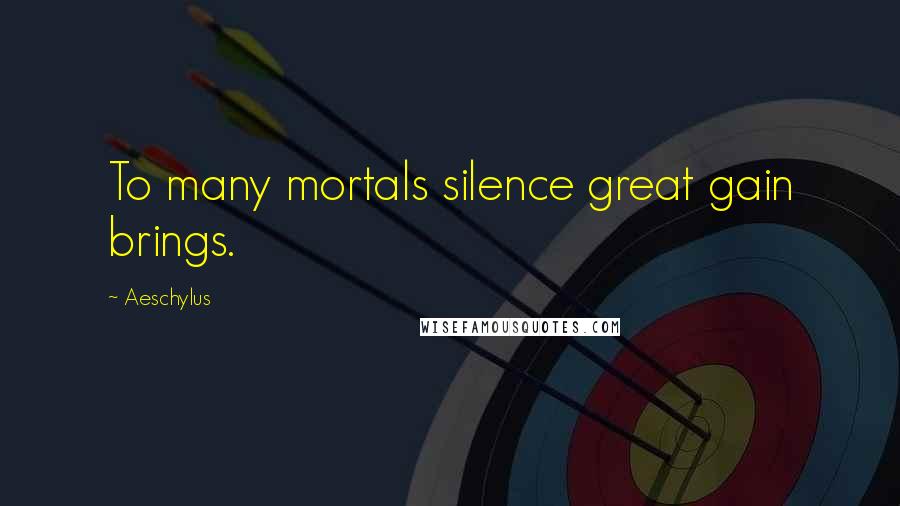 Aeschylus Quotes: To many mortals silence great gain brings.