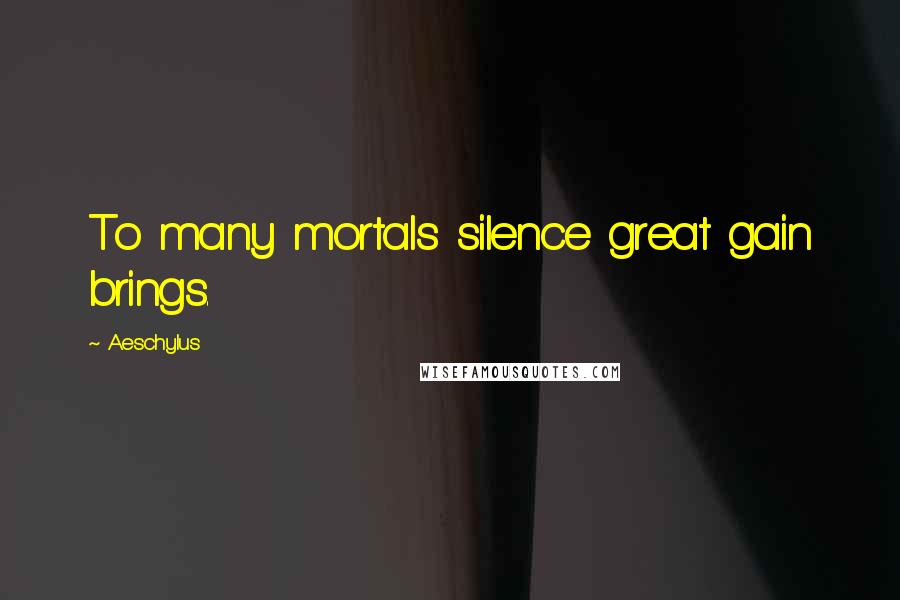 Aeschylus Quotes: To many mortals silence great gain brings.