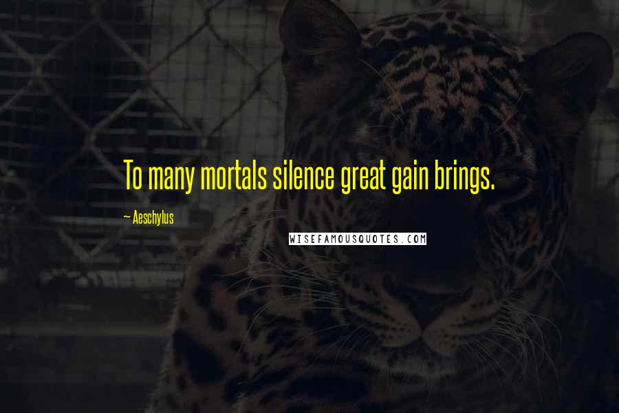 Aeschylus Quotes: To many mortals silence great gain brings.