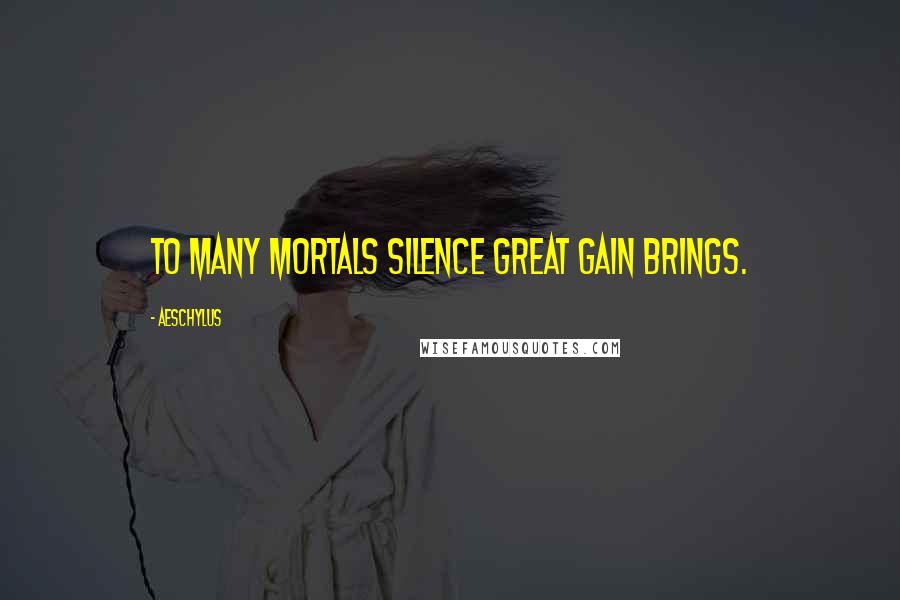 Aeschylus Quotes: To many mortals silence great gain brings.