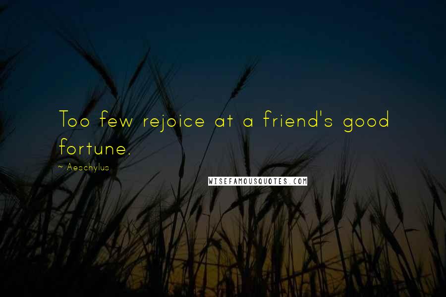 Aeschylus Quotes: Too few rejoice at a friend's good fortune.