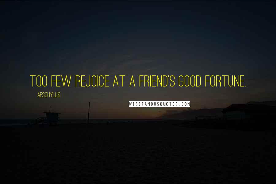 Aeschylus Quotes: Too few rejoice at a friend's good fortune.