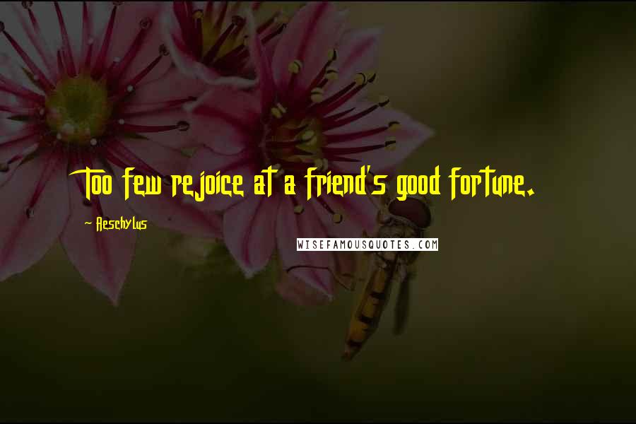Aeschylus Quotes: Too few rejoice at a friend's good fortune.