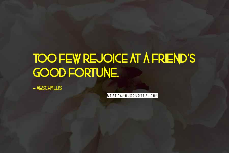 Aeschylus Quotes: Too few rejoice at a friend's good fortune.