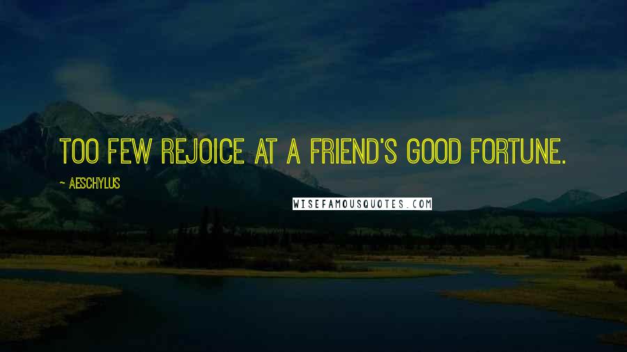 Aeschylus Quotes: Too few rejoice at a friend's good fortune.