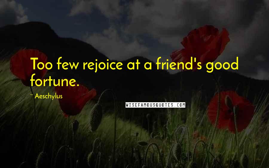 Aeschylus Quotes: Too few rejoice at a friend's good fortune.