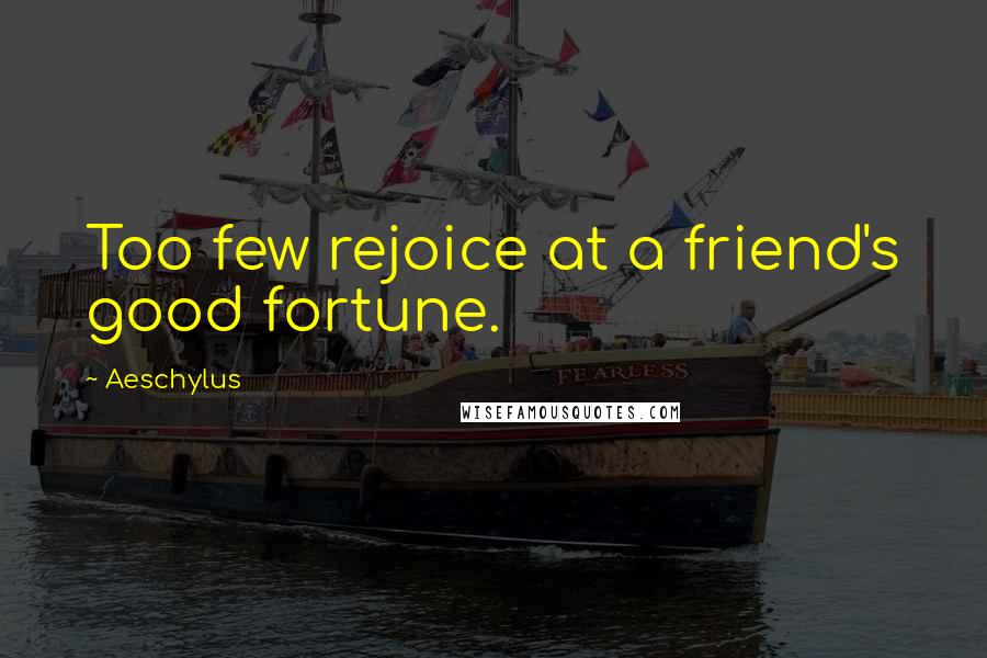 Aeschylus Quotes: Too few rejoice at a friend's good fortune.