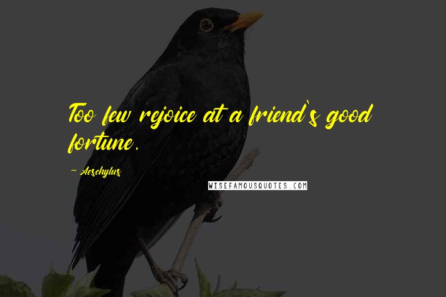 Aeschylus Quotes: Too few rejoice at a friend's good fortune.